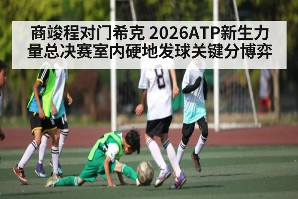 商竣程对门希克 2026ATP新生力量总决赛室内硬地发球关键分博弈
